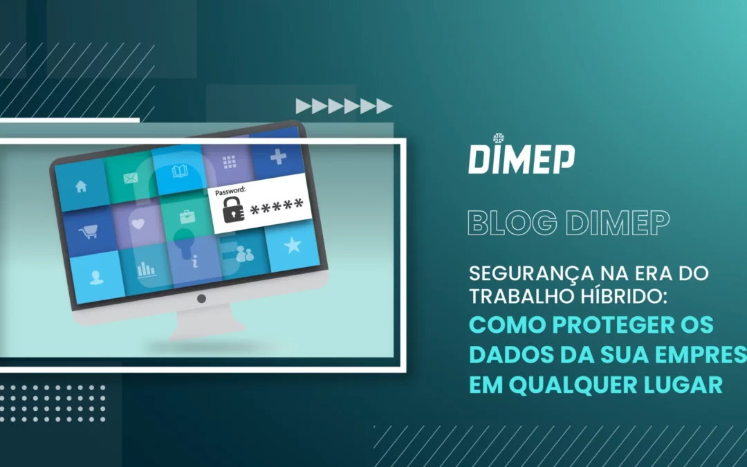 Segurança na Era do Trabalho Híbrido: Como Proteger os Dados da sua Empresa em Qualquer Lugar